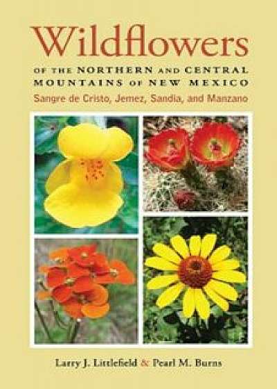Wildflowers of the Northern and Central Mountains of New Mexico: Sangre de Cristo, Jemez, Sandia, and Manzano, Paperback/Larry J. Littlefield