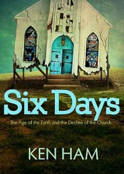 Six Days: The Age of the Earth and the Decline of the Church, Paperback/Ken Ham