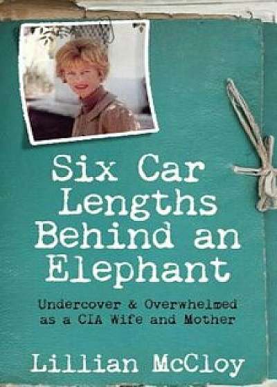 Six Car Lengths Behind an Elephant: Undercover & Overwhelmed as a CIA Wife and Mother, Paperback/Lillian McCloy