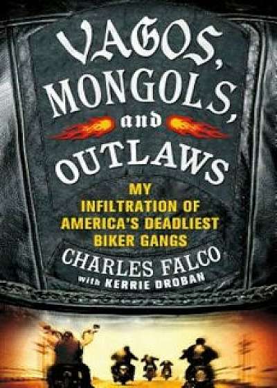 Vagos, Mongols, and Outlaws: My Infiltration of America's Deadliest Biker Gangs, Hardcover/Charles Falco