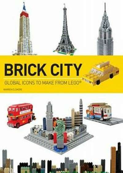 Brick City: Global Icons to Make from Lego, Paperback/Warren Elsmore