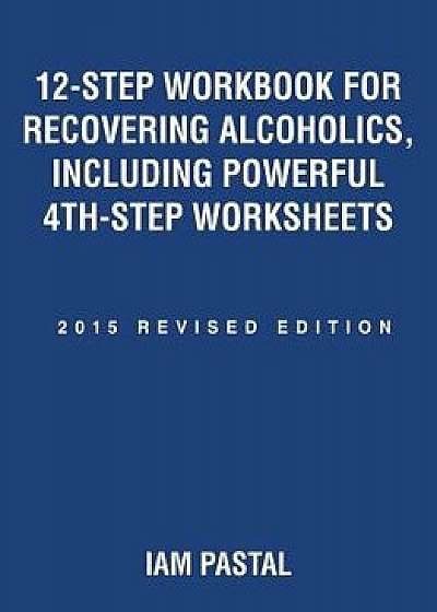 12-Step Workbook for Recovering Alcoholics, Including Powerful 4th-Step Worksheets: 2015 Revised Edition, Paperback/Iam Pastal