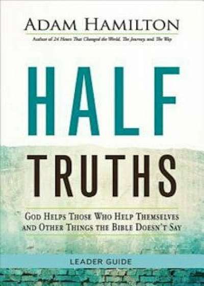 Half Truths: God Helps Those Who Help Themselves and Other Things the Bible Doesn't Say, Paperback/Adam Hamilton