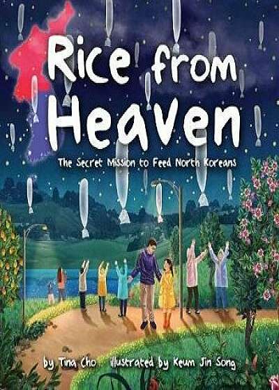 Rice from Heaven: The Secret Mission to Feed North Koreans, Hardcover/Tina Cho