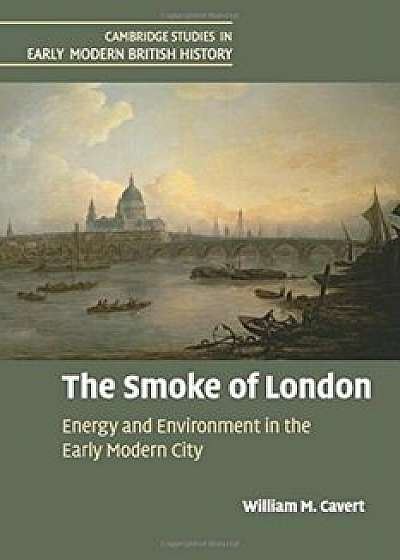 The Smoke of London: Energy and Environment in the Early Modern City, Paperback/William M. Cavert