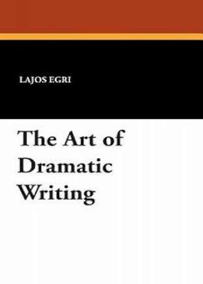 The Art of Dramatic Writing, Paperback/Lajos Egri