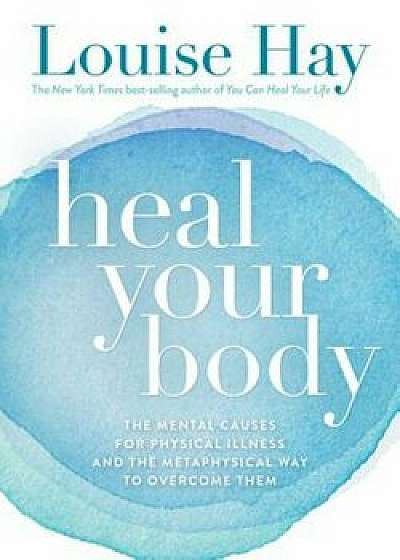 Heal Your Body: The Mental Causes for Physical Illness and the Metaphysical Way to Overcome Them, Paperback/Louise Hay