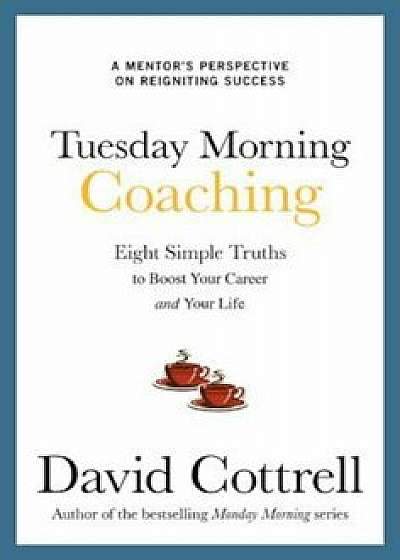 Tuesday Morning Coaching: Eight Simple Truths to Boost Your Career and Your Life, Hardcover/David Cottrell