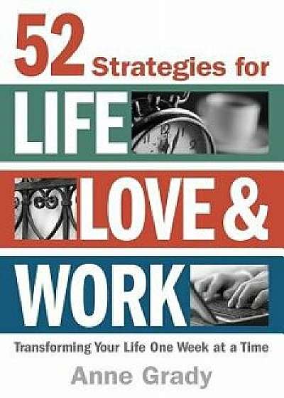 52 Strategies for Life, Love & Work: Transforming Your Life One Week at a Time, Paperback/Anne Grady