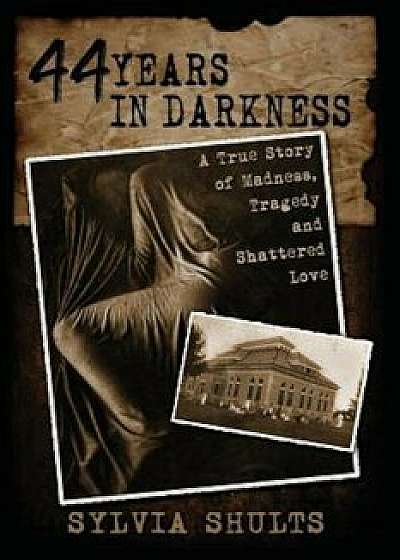44 Years in Darkness: A True Story of Madness, Tragedy and Shattered Love, Paperback/Sylvia Shults