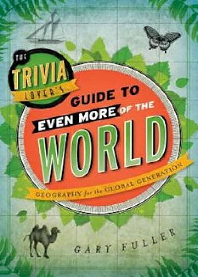 The Trivia Lover's Guide to Even More of the World: Geography for the Global Generation, Paperback/Gary Fuller