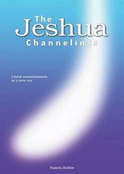 The Jeshua Channelings: Christ Consciousness in a New Era, Paperback/Pamela Kribbe