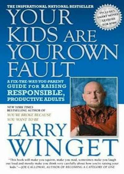 Your Kids Are Your Own Fault: A Fix-The-Way-You-Parent Guide for Raising Responsible, Productive Adults, Paperback/Larry Winget