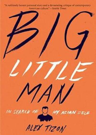 Big Little Man: In Search of My Asian Self, Paperback/Alex Tizon