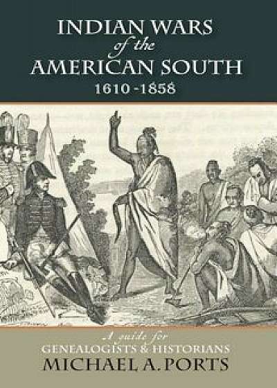 Indian Wars of the American South, 1610-1858: A Guide for Genealogists & Historians, Paperback/Michael A. Ports