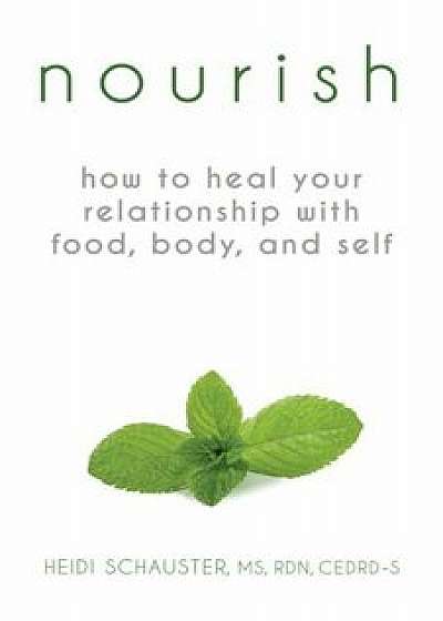 Nourish: How to Heal Your Relationship with Food, Body, and Self, Paperback/Heidi Schauster