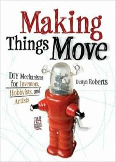 Making Things Move: DIY Mechanisms for Inventors, Hobbyists, and Artists, Paperback/Dustyn Roberts