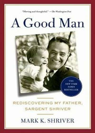 A Good Man: Rediscovering My Father, Sargent Shriver, Paperback/Mark Shriver