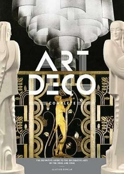 Art Deco Complete: The Definitive Guide to the Decorative Arts of the 1920s and 1930s, Hardcover/Alastair Duncan