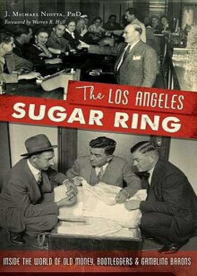 The Los Angeles Sugar Ring: Inside the World of Old Money, Bootleggers & Gambling Barons, Hardcover/J. Michael Niotta