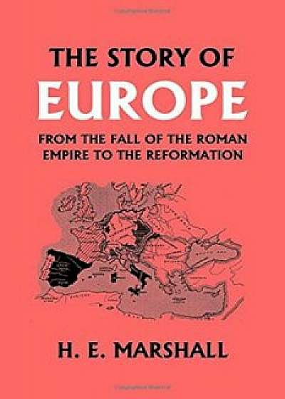 The Story of Europe from the Fall of the Roman Empire to the Reformation, Paperback/H. E. Marshall
