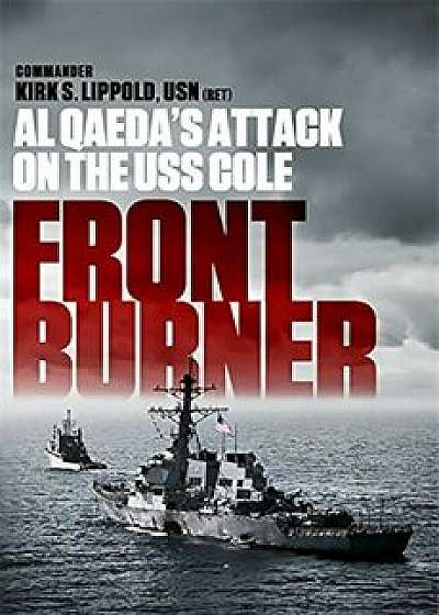 Front Burner: Al Qaeda's Attack on the USS Cole, Paperback/Kirk Lippold