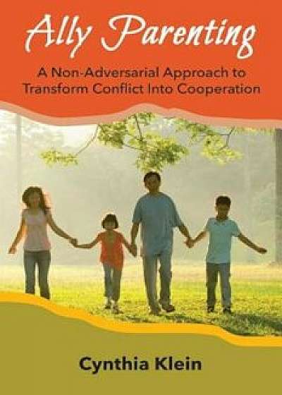 Ally Parenting: A Non-Adversarial Approach to Transform Conflict Into Cooperation, Paperback/Cynthia J. Klein