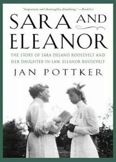 Sara and Eleanor: The Story of Sara Delano Roosevelt and Her Daughter-In-Law, Eleanor Roosevelt, Paperback/Jan Pottker