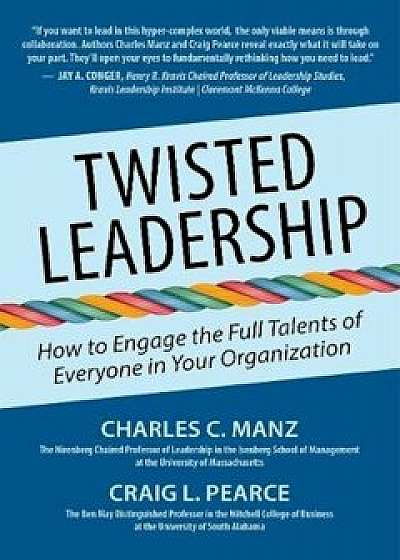 Twisted Leadership: How to Engage the Full Talents of Everyone in Your Organization, Hardcover/Charles C. Manz