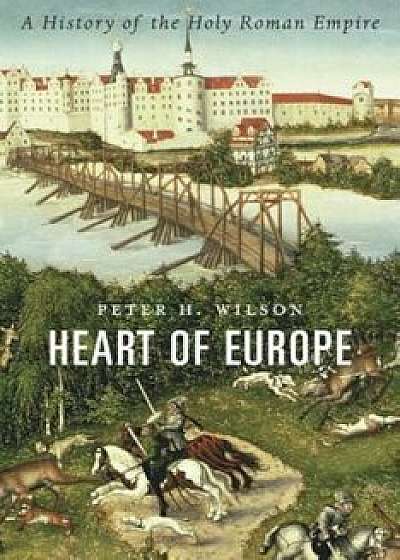 Heart of Europe: A History of the Holy Roman Empire, Hardcover/Peter H. Wilson