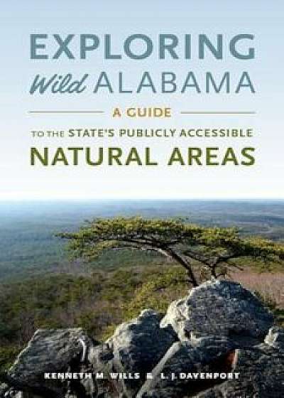 Exploring Wild Alabama: A Guide to the State's Publicly Accessible Natural Areas, Paperback/Kenneth M. Wills