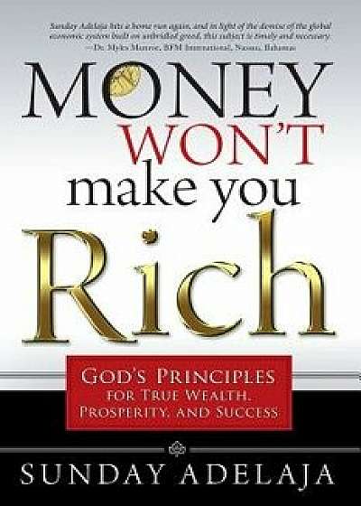 Money Won't Make You Rich: God's Principles for True Wealth, Prosperity, and Success, Paperback/Sunday Adelaja