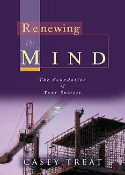Renewing the Mind: The Foundation of Your Success, Paperback/Casey Treat