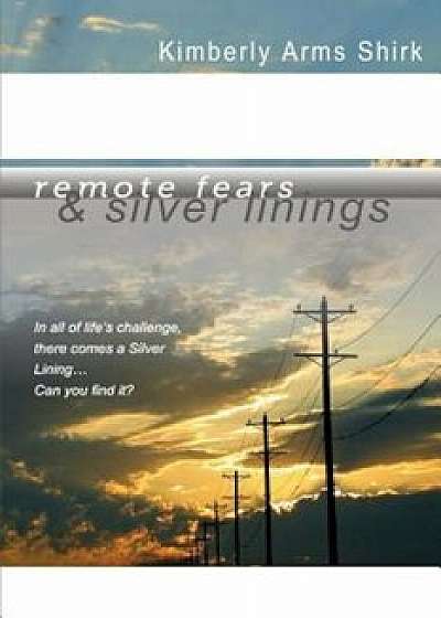 Remote Fears & Silver Linings: In All of Life's Challenge There Comes a Silver Lining...Can You Find It', Paperback/Kimberly Arms Shirk