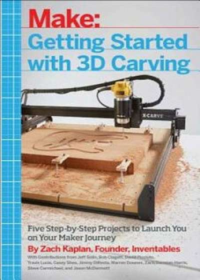 Getting Started with 3D Carving: Five Step-By-Step Projects to Launch You on Your Maker Journey, Paperback/Zach Kaplan