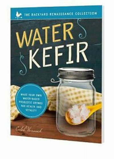 Water Kefir: Make Your Own Water-Based Probiotic Drinks for Health and Vitality, Paperback/Caleb Warnock