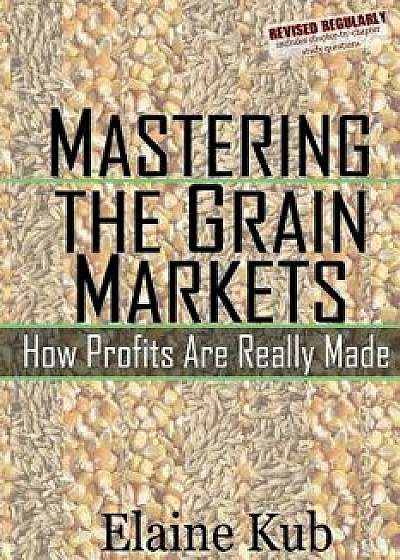Mastering the Grain Markets: How Profits Are Really Made, Paperback/Kub, Elaine