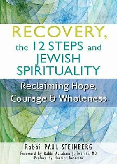 Recovery, the 12 Steps and Jewish Spirituality: Reclaiming Hope, Courage & Wholeness, Paperback/Paul Steinberg