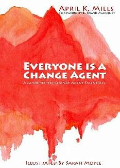 Everyone Is a Change Agent: A Guide to the Change Agent Essentials, Paperback/April K. Mills