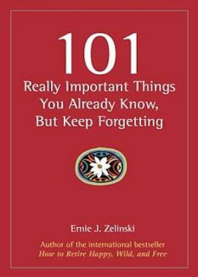 101 Really Important Things You Already Know, But Keep Forgetting, Paperback/Ernie J. Zelinski