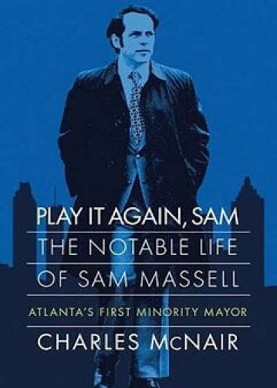 Play It Again, Sam: The Notable Life of Sam Massell, Atlanta's First Minority Mayor, Hardcover/Charles McNair