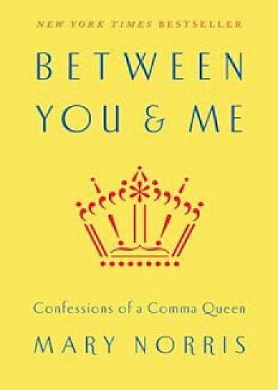 Between You & Me: Confessions of a Comma Queen, Hardcover/Mary Norris