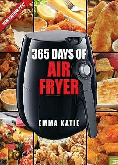 Air Fryer Cookbook: 365 Days of Air Fryer Cookbook - 365 Healthy, Quick and Easy Recipes to Fry, Bake, Grill, and Roast with Air Fryer (Ev, Paperback/Emma Katie