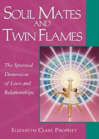 Soul Mates and Twin Flames: The Spiritual Dimension of Love and Relationships, Paperback/Elizabeth Clare Prophet