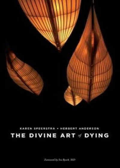 The Divine Art of Dying: How to Live Well While Dying, Paperback/Karen Speerstra
