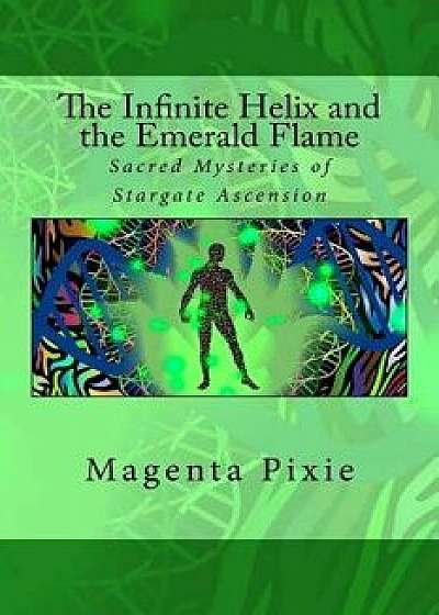 The Infinite Helix and the Emerald Flame: Sacred Mysteries of Stargate Ascension, Paperback/Magenta Pixie