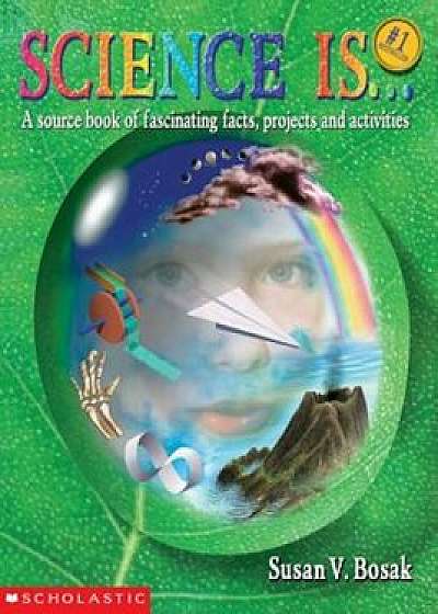 Science Is...: A Source Book of Fascinating Facts, Projects and Activities (Reprint), Paperback/Susan V. Bosak