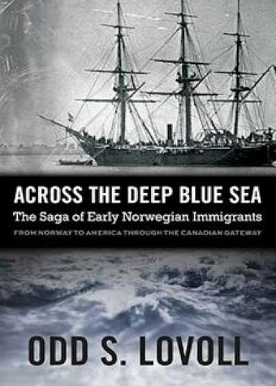Across the Deep Blue Sea: The Saga of Early Norwegian Immigrants, Paperback/Odd S. Lovoll