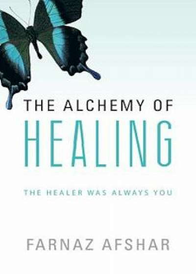 The Alchemy of Healing: The Healer Was Always You, Paperback/Farnaz Afshar