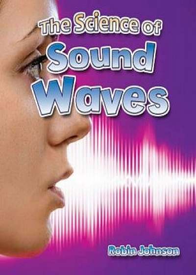 The Science of Sound Waves, Paperback/Robin Johnson